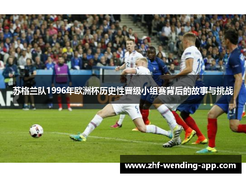 苏格兰队1996年欧洲杯历史性晋级小组赛背后的故事与挑战