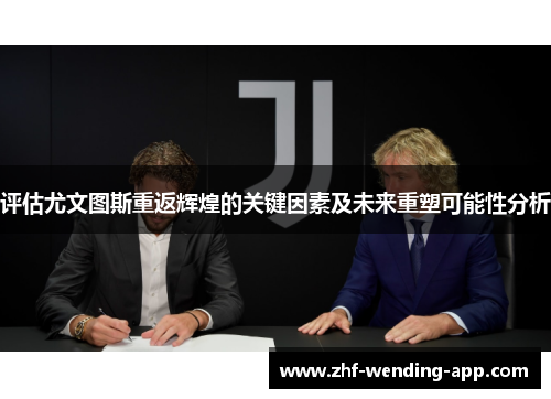 评估尤文图斯重返辉煌的关键因素及未来重塑可能性分析