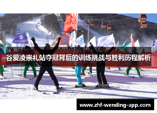 谷爱凌崇礼站夺冠背后的训练挑战与胜利历程解析