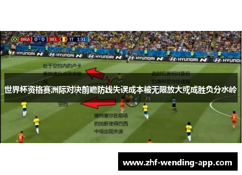 世界杯资格赛洲际对决前瞻防线失误成本被无限放大或成胜负分水岭