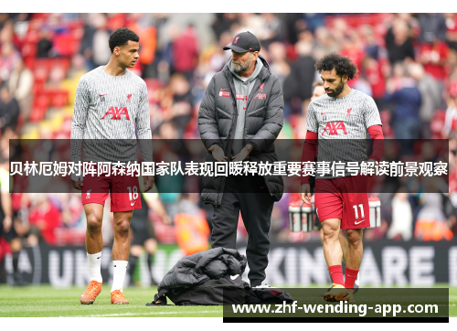 贝林厄姆对阵阿森纳国家队表现回暖释放重要赛事信号解读前景观察