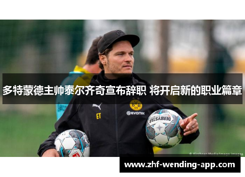 多特蒙德主帅泰尔齐奇宣布辞职 将开启新的职业篇章