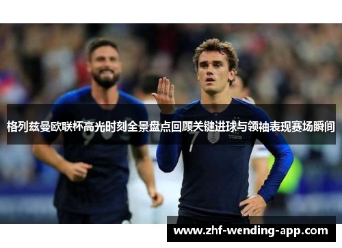格列兹曼欧联杯高光时刻全景盘点回顾关键进球与领袖表现赛场瞬间
