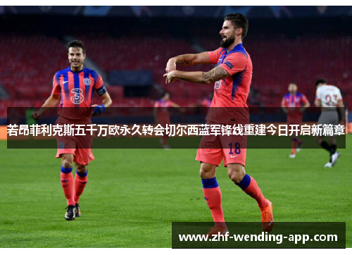 若昂菲利克斯五千万欧永久转会切尔西蓝军锋线重建今日开启新篇章