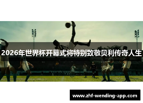 2026年世界杯开幕式将特别致敬贝利传奇人生