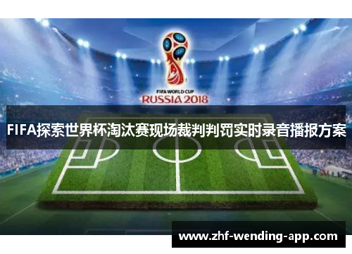 FIFA探索世界杯淘汰赛现场裁判判罚实时录音播报方案