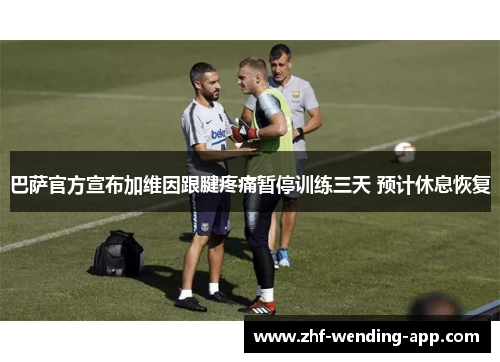 巴萨官方宣布加维因跟腱疼痛暂停训练三天 预计休息恢复