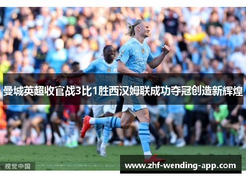 曼城英超收官战3比1胜西汉姆联成功夺冠创造新辉煌