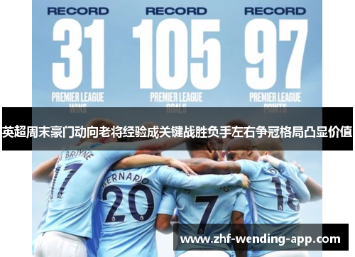英超周末豪门动向老将经验成关键战胜负手左右争冠格局凸显价值