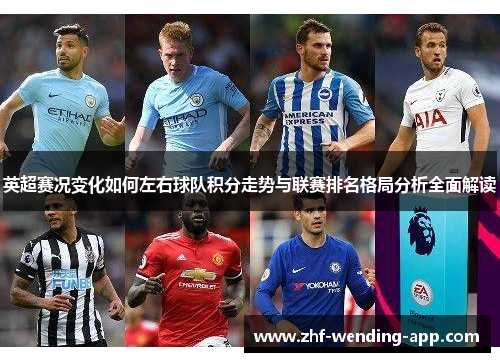 英超赛况变化如何左右球队积分走势与联赛排名格局分析全面解读