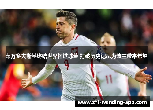 莱万多夫斯基终结世界杯进球荒 打破历史记录为波兰带来希望